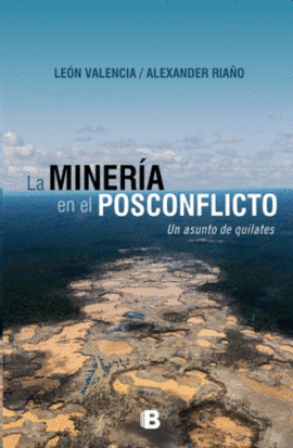 LA MINERA EN EL POSCONFLICTO : UN ASUNTO DE QUILATES / LEN VALENCIA AGUDELO, A